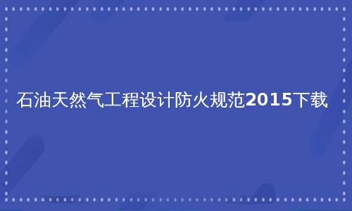 石油天然气工程设计防火规范2015下载