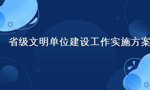 省级文明单位建设工作实施方案