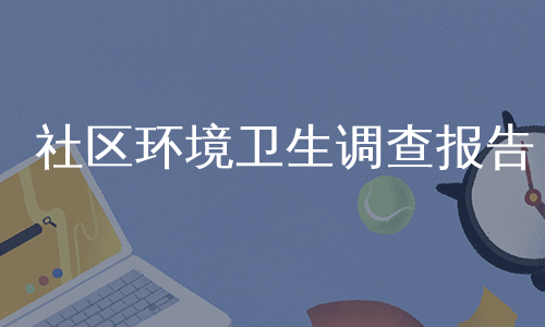 社区环境卫生调查报告