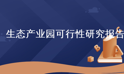 生态产业园可行性研究报告