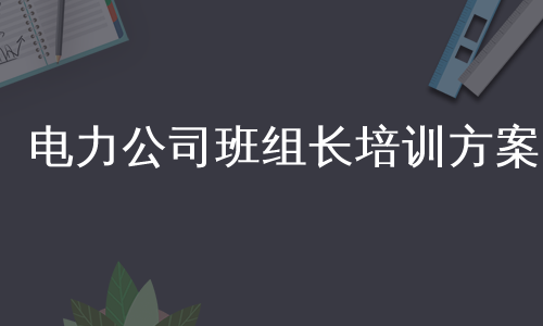 电力公司班组长培训方案