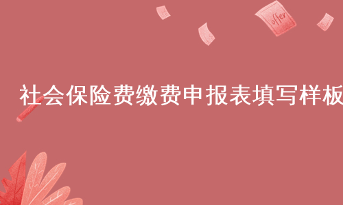 社会保险费缴费申报表填写样板