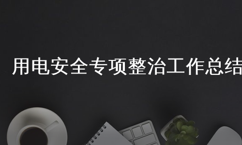 用电安全专项整治工作总结