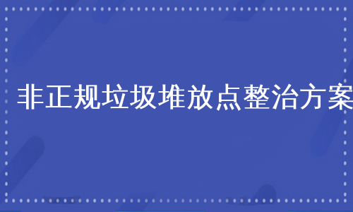 非正规垃圾堆放点整治方案