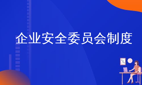 企业安全委员会制度