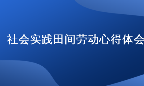 社会实践田间劳动心得体会