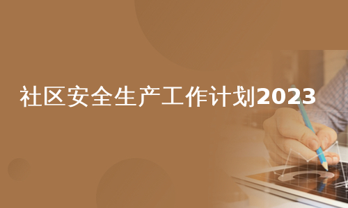 社区安全生产工作计划2023