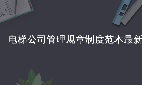 电梯公司管理规章制度范本最新