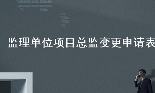 监理单位项目总监变更申请表