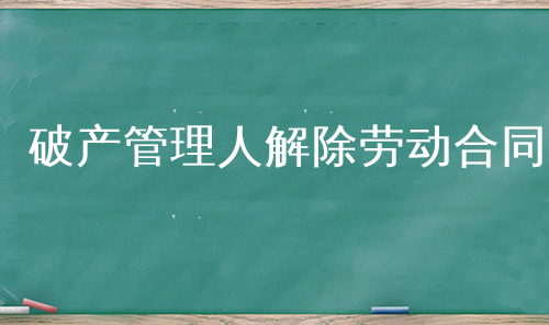 破产管理人解除劳动合同