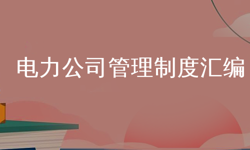 电力公司管理制度汇编