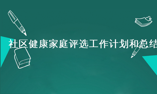 社区健康家庭评选工作计划和总结