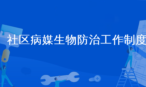 社区病媒生物防治工作制度
