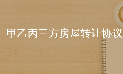甲乙丙三方房屋转让协议