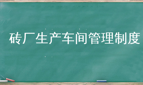 砖厂生产车间管理制度