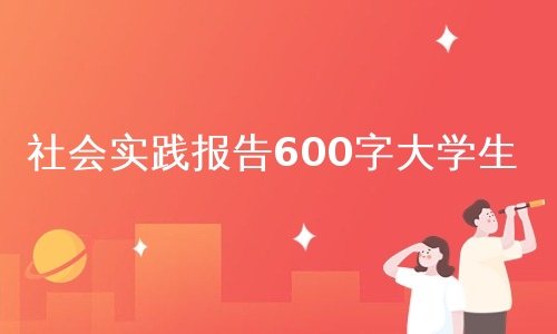 社会实践报告600字大学生