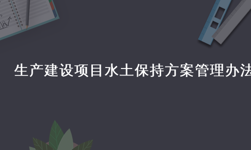 生产建设项目水土保持方案管理办法