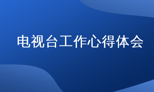 电视台工作心得体会