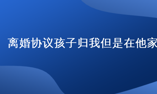 离婚协议孩子归我但是在他家