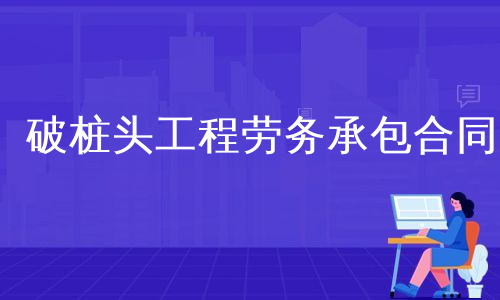 破桩头工程劳务承包合同