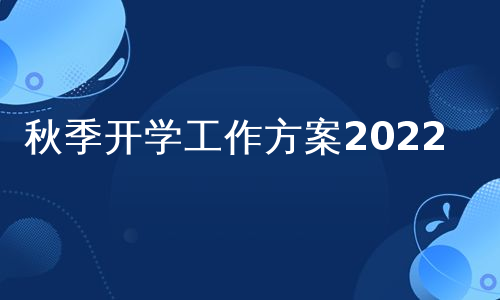 秋季开学工作方案2022