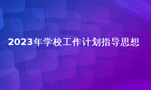 2023年学校工作计划指导思想