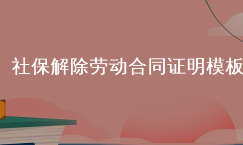 社保解除劳动合同证明模板