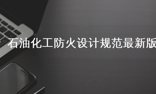 石油化工防火设计规范最新版