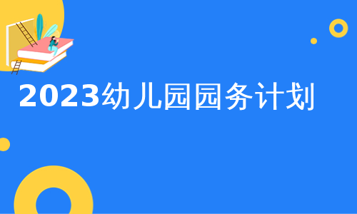 2023幼儿园园务计划