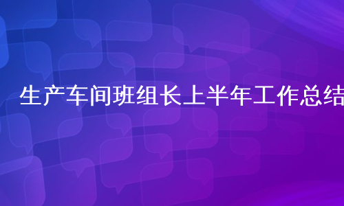 生产车间班组长上半年工作总结