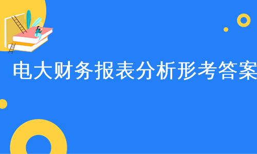 电大财务报表分析形考答案