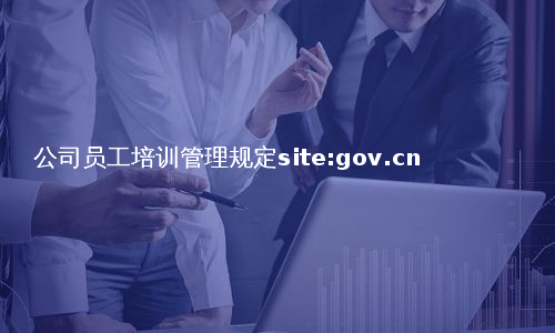 公司员工培训管理规定site:gov.cn