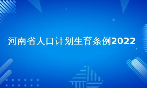 河南省人口计划生育条例2022