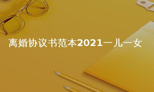 离婚协议书范本2021一儿一女