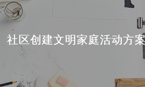 社区创建文明家庭活动方案