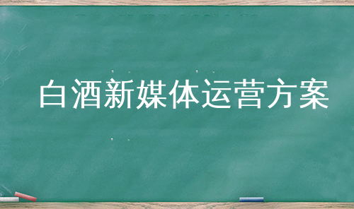 白酒新媒体运营方案