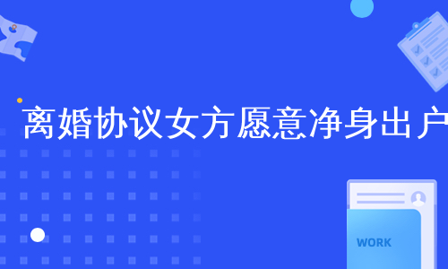 离婚协议女方愿意净身出户