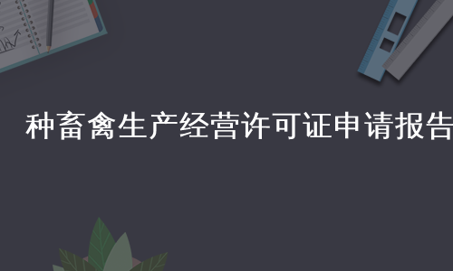 种畜禽生产经营许可证申请报告