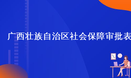 广西壮族自治区社会保障审批表