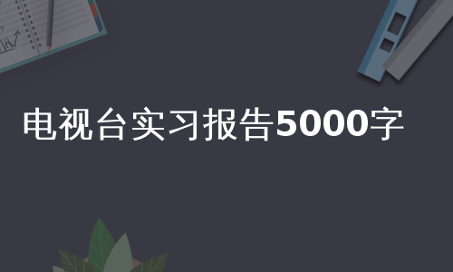 电视台实习报告5000字