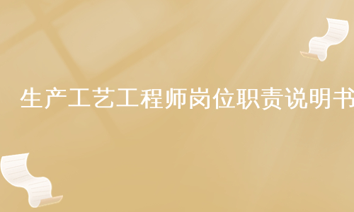 生产工艺工程师岗位职责说明书