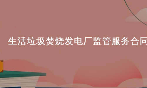 生活垃圾焚烧发电厂监管服务合同