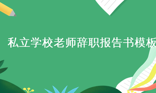 私立学校老师辞职报告书模板