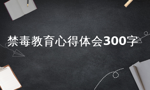 禁毒教育心得体会300字