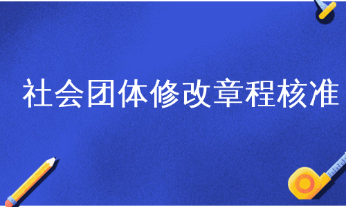 社会团体修改章程核准