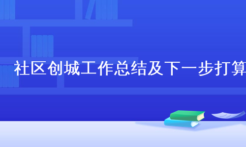 社区创城工作总结及下一步打算
