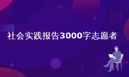 社会实践报告3000字志愿者