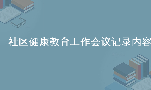 社区健康教育工作会议记录内容