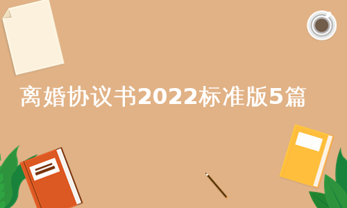 离婚协议书2022标准版5篇