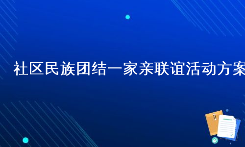 社区民族团结一家亲联谊活动方案